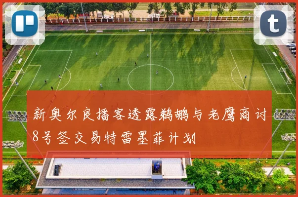 新奥尔良播客透露鹈鹕与老鹰商讨8号签交易特雷墨菲计划