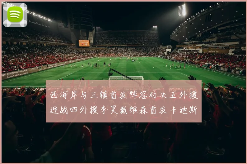 西海岸与三镇首发阵容对决五外援迎战四外援李昊戴维森首发卡迪斯出战
