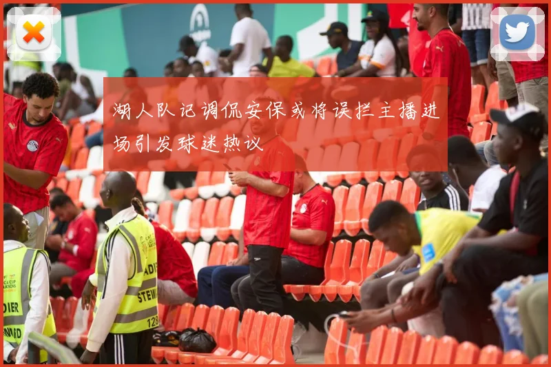 湖人队记调侃安保或将误拦主播进场引发球迷热议