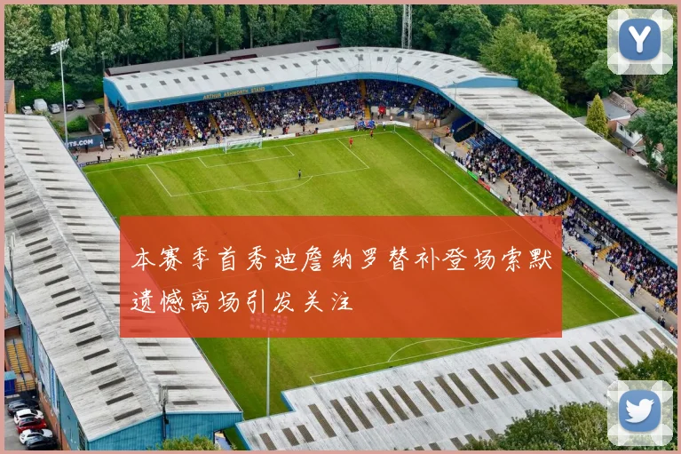 本赛季首秀迪詹纳罗替补登场索默遗憾离场引发关注