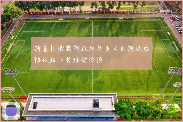斯基拉透露阿森纳与吉马良斯达成协议纽卡将继续洽谈